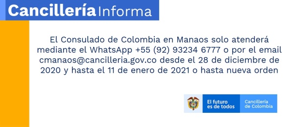El Consulado de Colombia en Manaos solo atenderá mediante el WhatsApp +55 (92) 93234 6777 o por el email cmanaos@cancilleria.gov.co desde el 28 de diciembre de 2020 y hasta el 11 de enero de 2021 o hasta nueva orden
